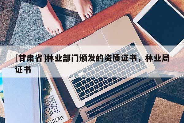 [甘肃省]林业部门颁发的资质证书，林业局证书