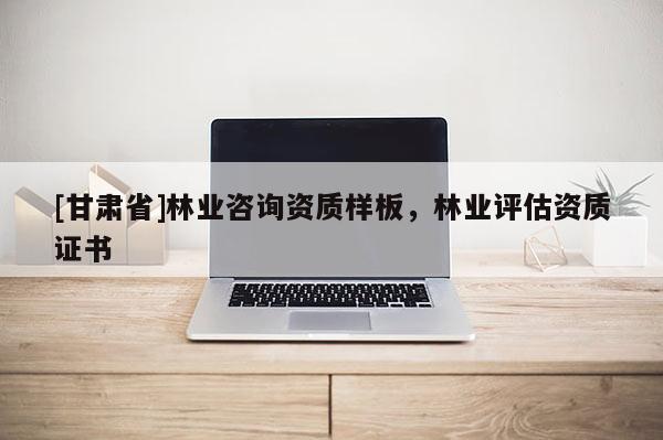 [甘肃省]林业咨询资质样板，林业评估资质证书