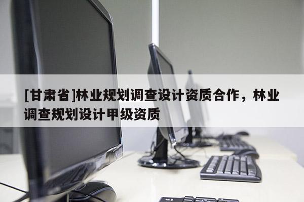 [甘肃省]林业规划调查设计资质合作，林业调查规划设计甲级资质