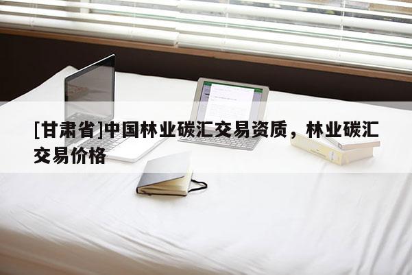 [甘肃省]中国林业碳汇交易资质，林业碳汇交易价格