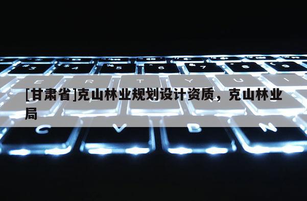 [甘肃省]克山林业规划设计资质，克山林业局