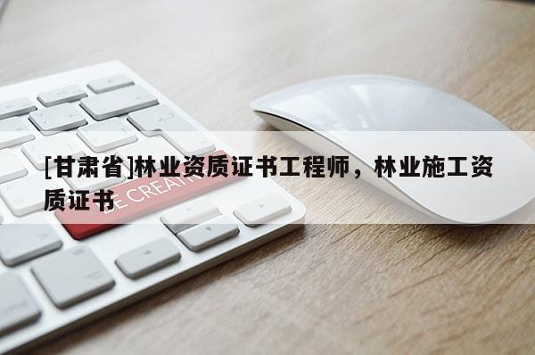 [甘肃省]林业资质证书工程师，林业施工资质证书