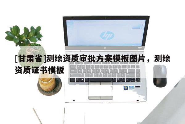 [甘肃省]测绘资质审批方案模板图片，测绘资质证书模板