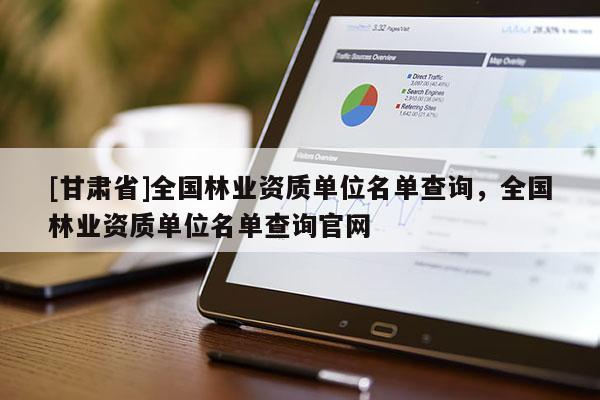 [甘肃省]全国林业资质单位名单查询，全国林业资质单位名单查询官网