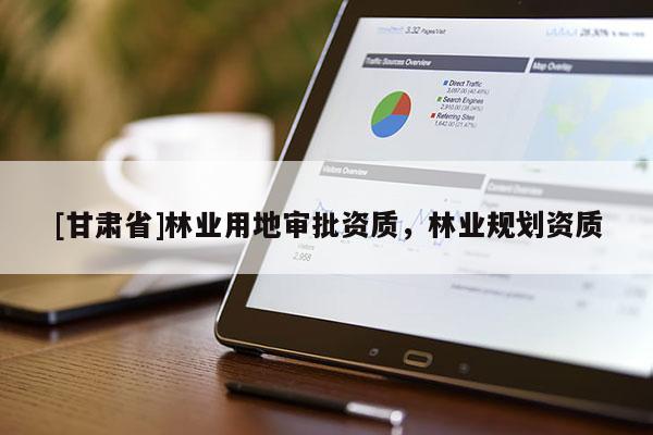 [甘肃省]林业用地审批资质，林业规划资质