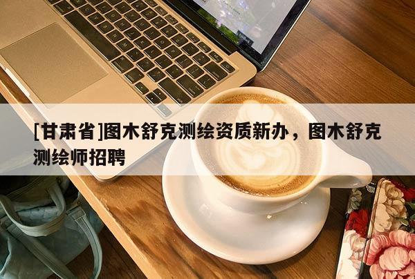 [甘肃省]图木舒克测绘资质新办，图木舒克测绘师招聘
