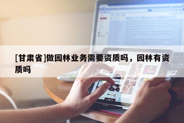 [甘肃省]做园林业务需要资质吗，园林有资质吗