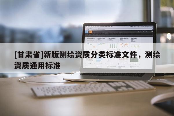 [甘肃省]新版测绘资质分类标准文件，测绘资质通用标准