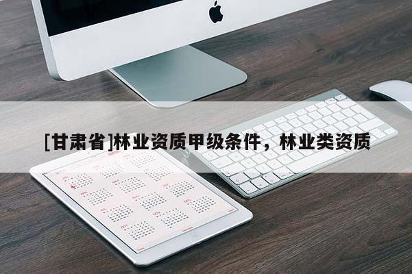 [甘肃省]林业资质甲级条件，林业类资质