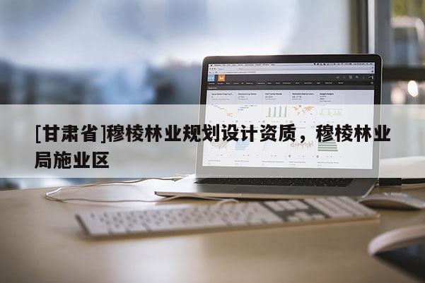 [甘肃省]穆棱林业规划设计资质，穆棱林业局施业区