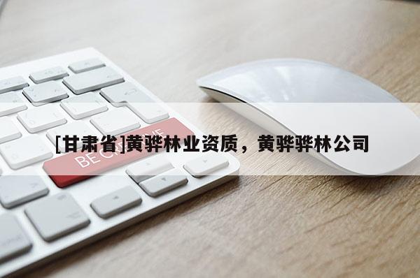 [甘肃省]黄骅林业资质，黄骅骅林公司