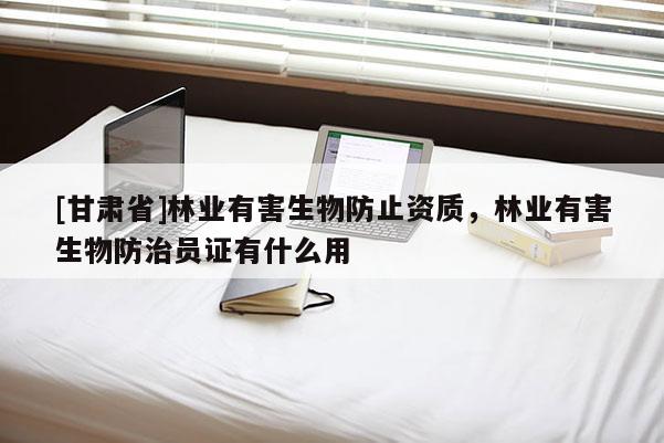 [甘肃省]林业有害生物防止资质，林业有害生物防治员证有什么用
