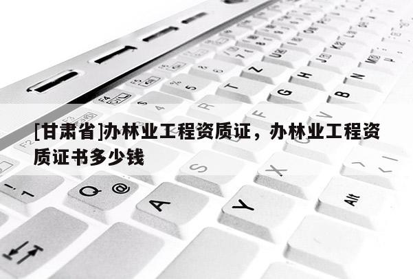 [甘肃省]办林业工程资质证，办林业工程资质证书多少钱