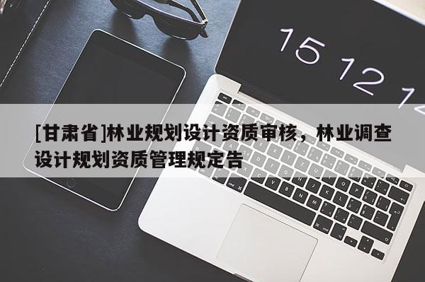 [甘肃省]林业规划设计资质审核，林业调查设计规划资质管理规定告