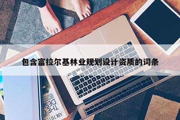 包含富拉尔基林业规划设计资质的词条