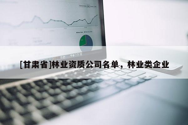 [甘肃省]林业资质公司名单，林业类企业