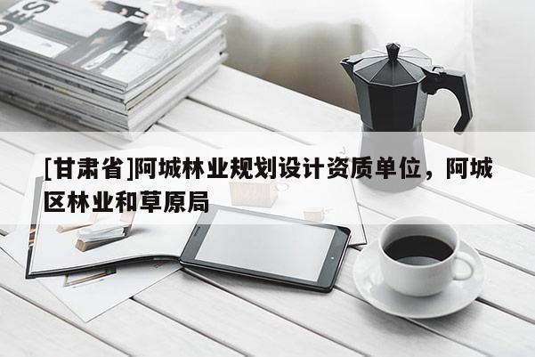 [甘肃省]阿城林业规划设计资质单位，阿城区林业和草原局