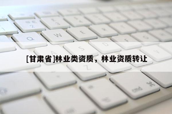 [甘肃省]林业类资质，林业资质转让