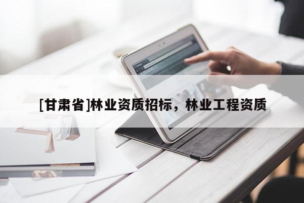 [甘肃省]林业资质招标，林业工程资质