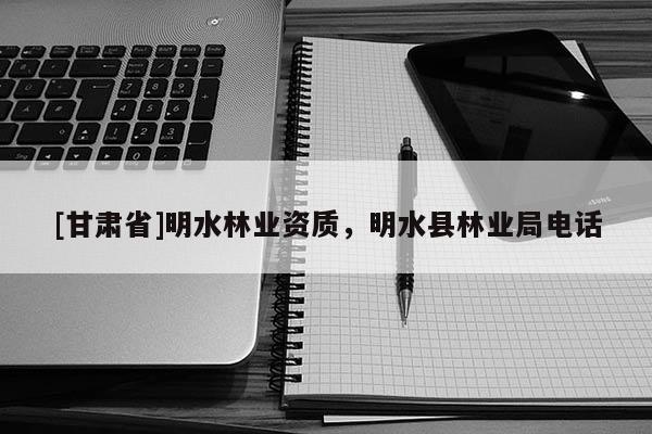 [甘肃省]明水林业资质，明水县林业局电话