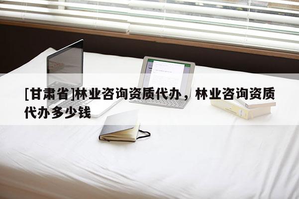 [甘肃省]林业咨询资质代办，林业咨询资质代办多少钱