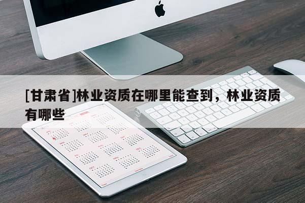 [甘肃省]林业资质在哪里能查到，林业资质有哪些