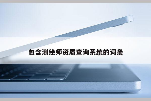 包含测绘师资质查询系统的词条