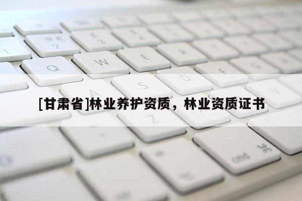 [甘肃省]林业养护资质，林业资质证书