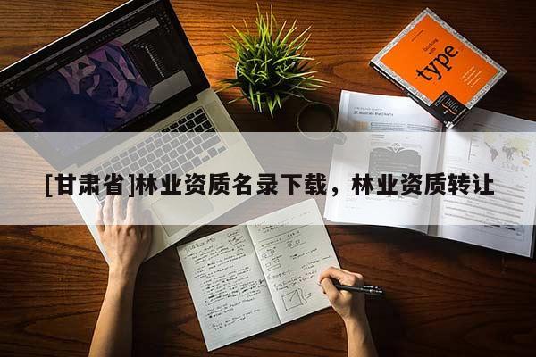 [甘肃省]林业资质名录下载，林业资质转让