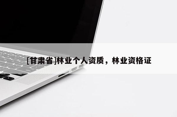 [甘肃省]林业个人资质，林业资格证