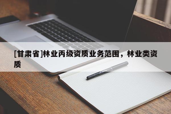 [甘肃省]林业丙级资质业务范围，林业类资质