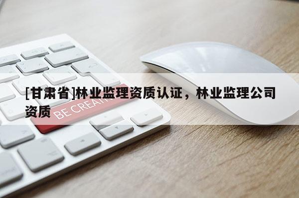 [甘肃省]林业监理资质认证，林业监理公司资质