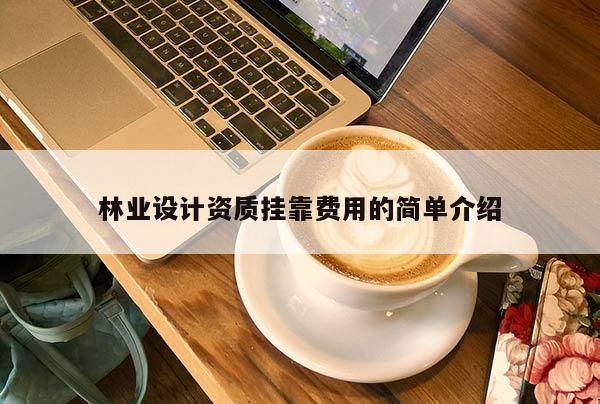 林业设计资质挂靠费用的简单介绍