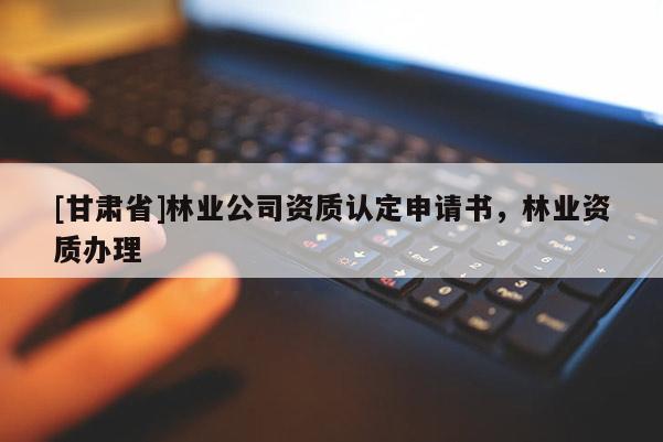 [甘肃省]林业公司资质认定申请书，林业资质办理