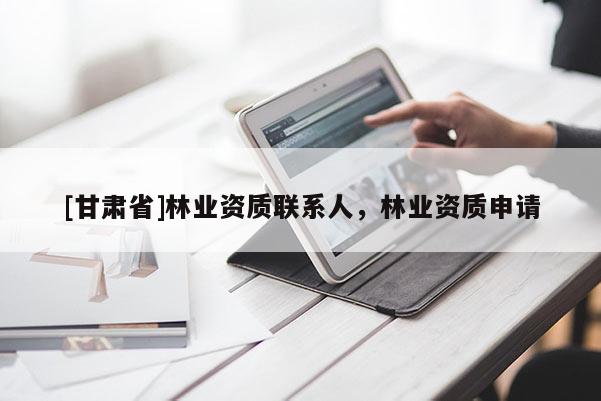 [甘肃省]林业资质联系人，林业资质申请
