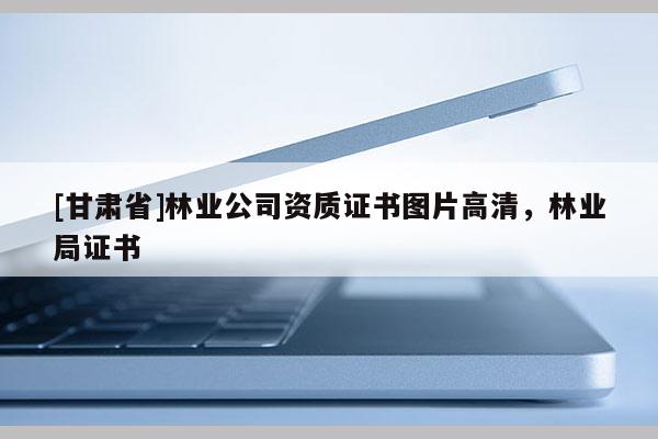 [甘肃省]林业公司资质证书图片高清，林业局证书
