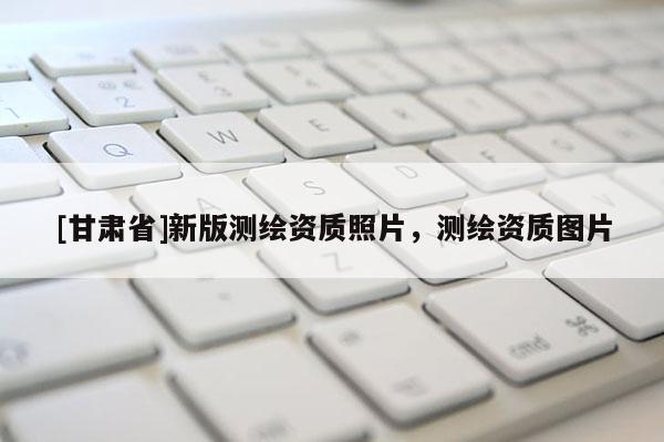 [甘肃省]新版测绘资质照片，测绘资质图片