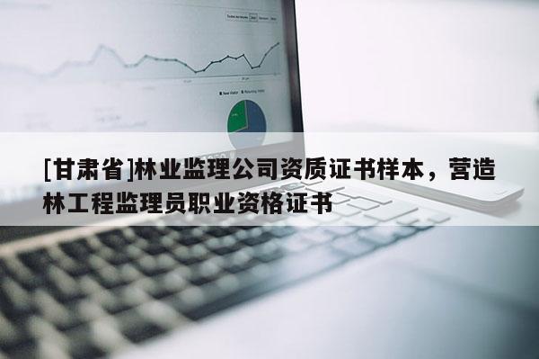 [甘肃省]林业监理公司资质证书样本，营造林工程监理员职业资格证书
