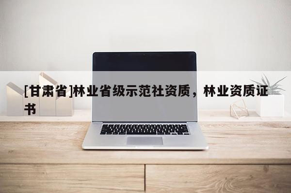 [甘肃省]林业省级示范社资质，林业资质证书