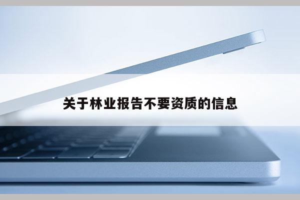关于林业报告不要资质的信息
