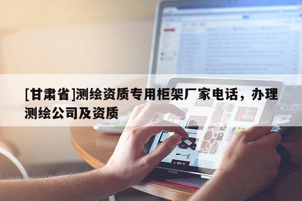 [甘肃省]测绘资质专用柜架厂家电话，办理测绘公司及资质