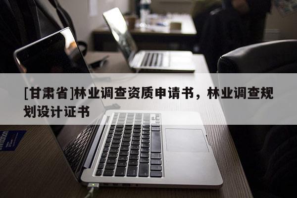 [甘肃省]林业调查资质申请书，林业调查规划设计证书