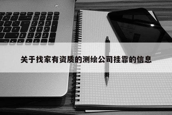 关于找家有资质的测绘公司挂靠的信息