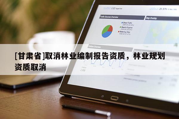 [甘肃省]取消林业编制报告资质，林业规划资质取消