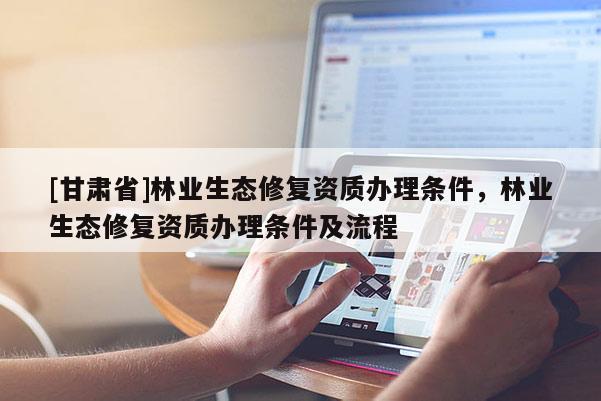 [甘肃省]林业生态修复资质办理条件，林业生态修复资质办理条件及流程