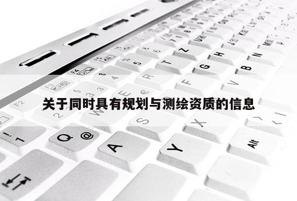 关于同时具有规划与测绘资质的信息