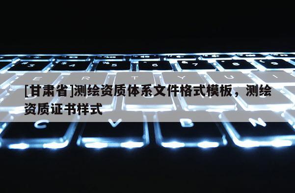 [甘肃省]测绘资质体系文件格式模板，测绘资质证书样式
