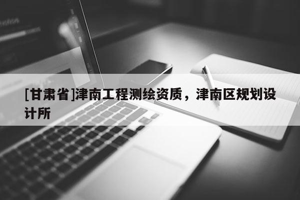 [甘肃省]津南工程测绘资质，津南区规划设计所