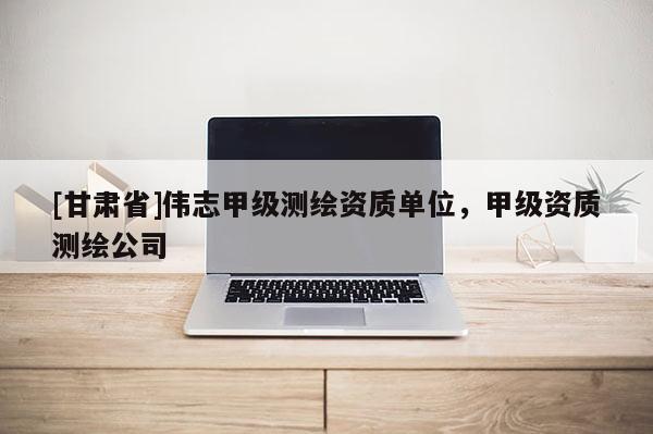 [甘肃省]伟志甲级测绘资质单位，甲级资质测绘公司