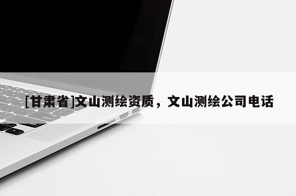 [甘肃省]文山测绘资质，文山测绘公司电话
